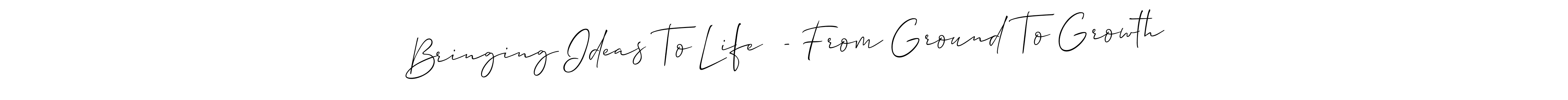 Make a beautiful signature design for name Bringing Ideas To Life  - From Ground To Growth. With this signature (Allison_Script) style, you can create a handwritten signature for free. Bringing Ideas To Life  - From Ground To Growth signature style 2 images and pictures png