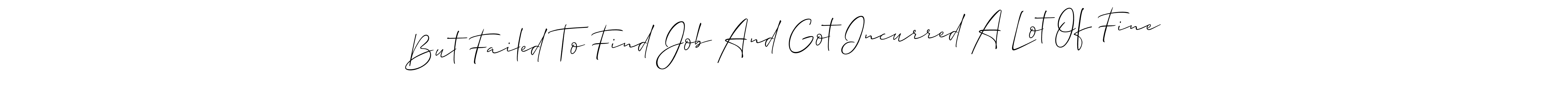See photos of But Failed To Find Job And Got Incurred A Lot Of Fine official signature by Spectra . Check more albums & portfolios. Read reviews & check more about Allison_Script font. But Failed To Find Job And Got Incurred A Lot Of Fine signature style 2 images and pictures png