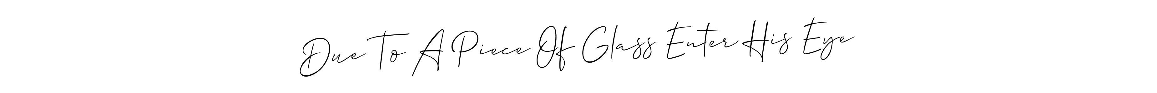 How to make Due To A Piece Of Glass Enter His Eye name signature. Use Allison_Script style for creating short signs online. This is the latest handwritten sign. Due To A Piece Of Glass Enter His Eye signature style 2 images and pictures png