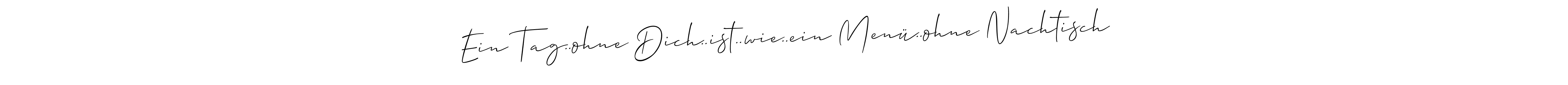 You can use this online signature creator to create a handwritten signature for the name Ein Tag..ohne Dich..ist..wie..ein Menü..ohne Nachtisch. This is the best online autograph maker. Ein Tag..ohne Dich..ist..wie..ein Menü..ohne Nachtisch signature style 2 images and pictures png