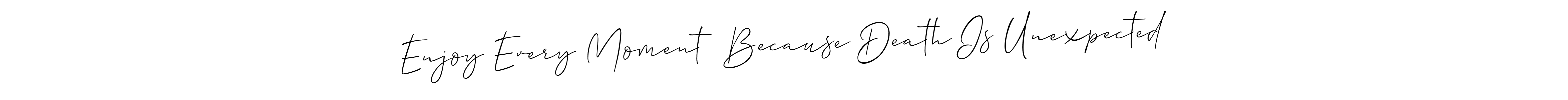 Also You can easily find your signature by using the search form. We will create Enjoy Every Moment  Because Death Is Unexpected name handwritten signature images for you free of cost using Allison_Script sign style. Enjoy Every Moment  Because Death Is Unexpected signature style 2 images and pictures png