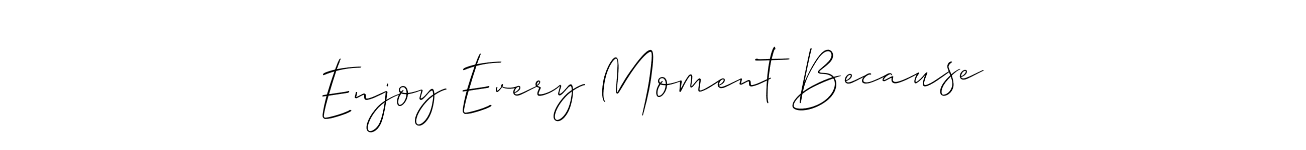 You should practise on your own different ways (Allison_Script) to write your name (Enjoy Every Moment Because) in signature. don't let someone else do it for you. Enjoy Every Moment Because signature style 2 images and pictures png