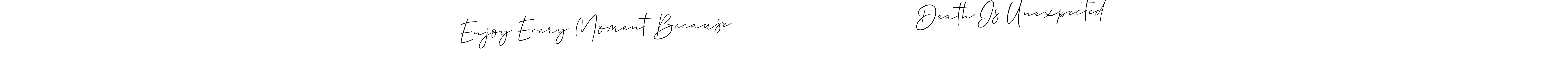 Design your own signature with our free online signature maker. With this signature software, you can create a handwritten (Allison_Script) signature for name Enjoy Every Moment Because                               Death Is Unexpected. Enjoy Every Moment Because                               Death Is Unexpected signature style 2 images and pictures png