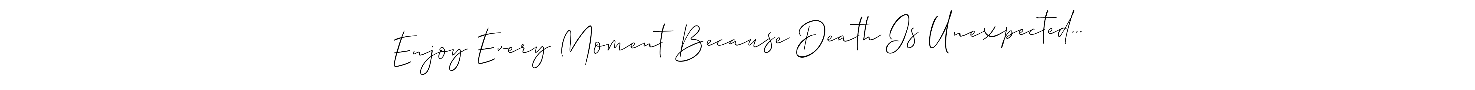 Design your own signature with our free online signature maker. With this signature software, you can create a handwritten (Allison_Script) signature for name Enjoy Every Moment Because Death Is Unexpected.... Enjoy Every Moment Because Death Is Unexpected... signature style 2 images and pictures png