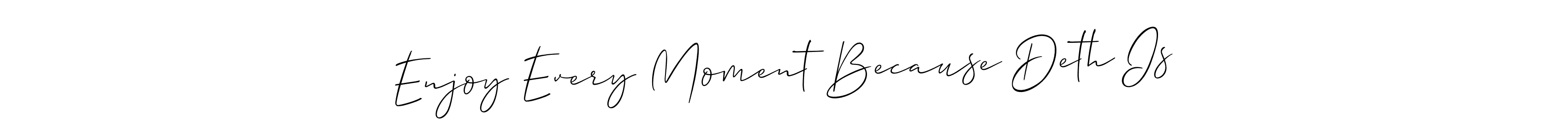 See photos of Enjoy Every Moment Because Deth Is official signature by Spectra . Check more albums & portfolios. Read reviews & check more about Allison_Script font. Enjoy Every Moment Because Deth Is signature style 2 images and pictures png