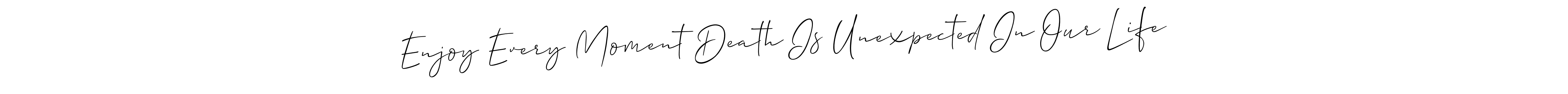 Create a beautiful signature design for name Enjoy Every Moment Death Is Unexpected In Our Life. With this signature (Allison_Script) fonts, you can make a handwritten signature for free. Enjoy Every Moment Death Is Unexpected In Our Life signature style 2 images and pictures png