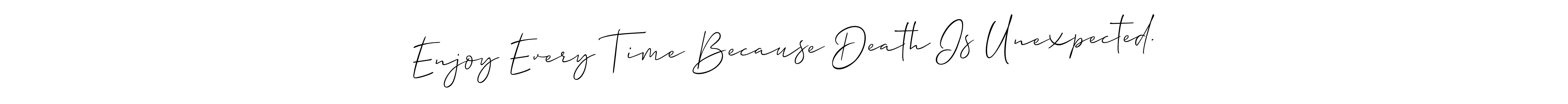 Make a beautiful signature design for name Enjoy Every Time Because Death Is Unexpected.. With this signature (Allison_Script) style, you can create a handwritten signature for free. Enjoy Every Time Because Death Is Unexpected. signature style 2 images and pictures png