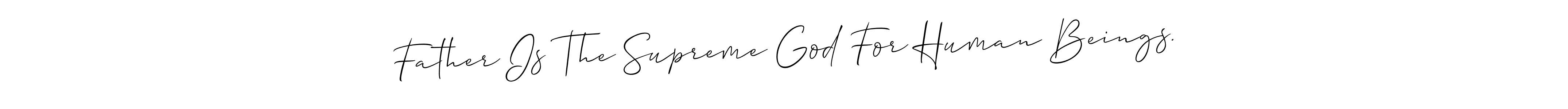 Also You can easily find your signature by using the search form. We will create Father Is The Supreme God For Human Beings. name handwritten signature images for you free of cost using Allison_Script sign style. Father Is The Supreme God For Human Beings. signature style 2 images and pictures png