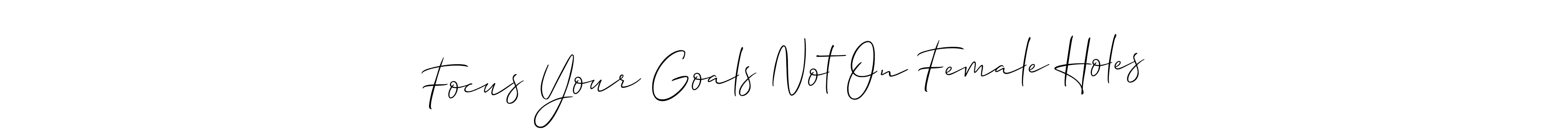 Make a short Focus Your Goals Not On Female Holes signature style. Manage your documents anywhere anytime using Allison_Script. Create and add eSignatures, submit forms, share and send files easily. Focus Your Goals Not On Female Holes signature style 2 images and pictures png