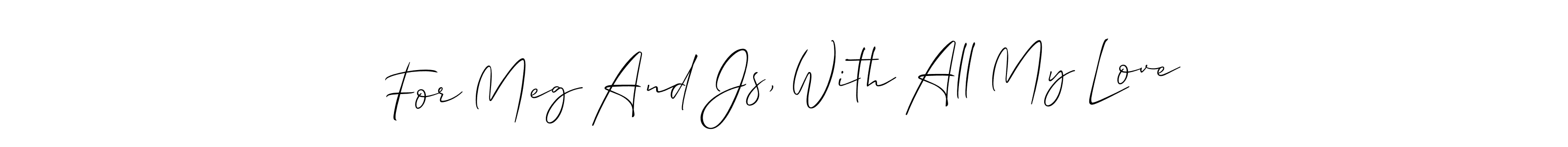 Similarly Allison_Script is the best handwritten signature design. Signature creator online .You can use it as an online autograph creator for name For Meg And Js, With All My Love. For Meg And Js, With All My Love signature style 2 images and pictures png