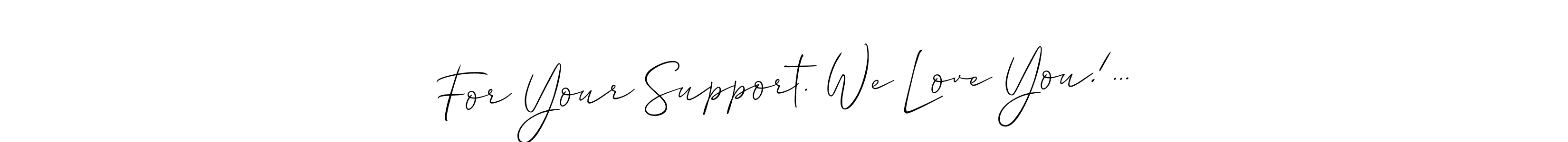 Design your own signature with our free online signature maker. With this signature software, you can create a handwritten (Allison_Script) signature for name For Your Support. We Love You!.... For Your Support. We Love You!... signature style 2 images and pictures png