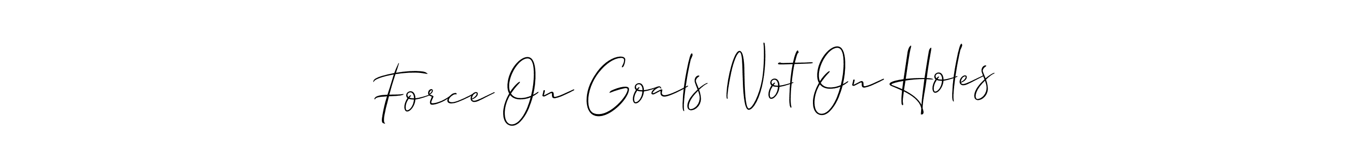 Also You can easily find your signature by using the search form. We will create Force On Goals Not On Holes name handwritten signature images for you free of cost using Allison_Script sign style. Force On Goals Not On Holes signature style 2 images and pictures png