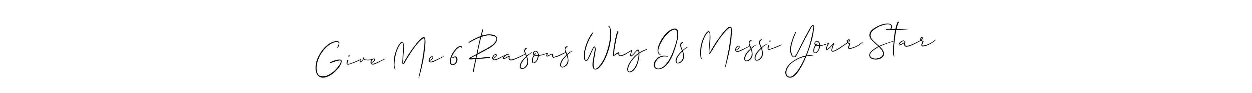 Also we have Give Me 6 Reasons Why Is Messi Your Star name is the best signature style. Create professional handwritten signature collection using Allison_Script autograph style. Give Me 6 Reasons Why Is Messi Your Star signature style 2 images and pictures png