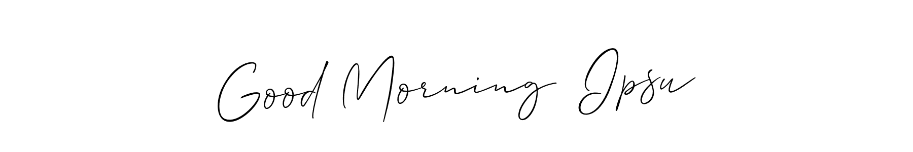 Make a beautiful signature design for name Good Morning  Ipsu. With this signature (Allison_Script) style, you can create a handwritten signature for free. Good Morning  Ipsu signature style 2 images and pictures png