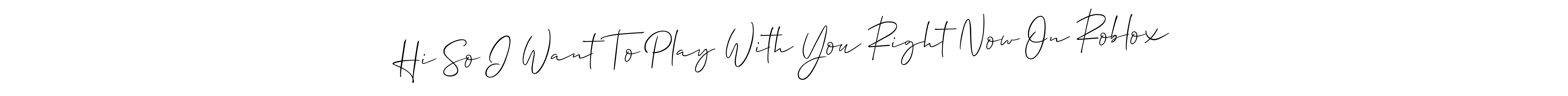 It looks lik you need a new signature style for name Hi So I Want To Play With You Right Now On Roblox. Design unique handwritten (Allison_Script) signature with our free signature maker in just a few clicks. Hi So I Want To Play With You Right Now On Roblox signature style 2 images and pictures png