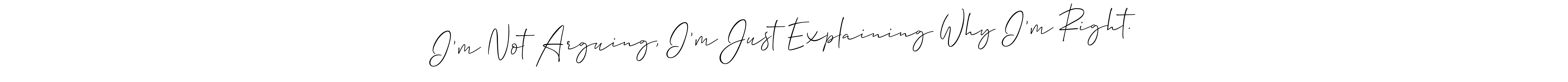 Design your own signature with our free online signature maker. With this signature software, you can create a handwritten (Allison_Script) signature for name I’m Not Arguing, I’m Just Explaining Why I’m Right.. I’m Not Arguing, I’m Just Explaining Why I’m Right. signature style 2 images and pictures png