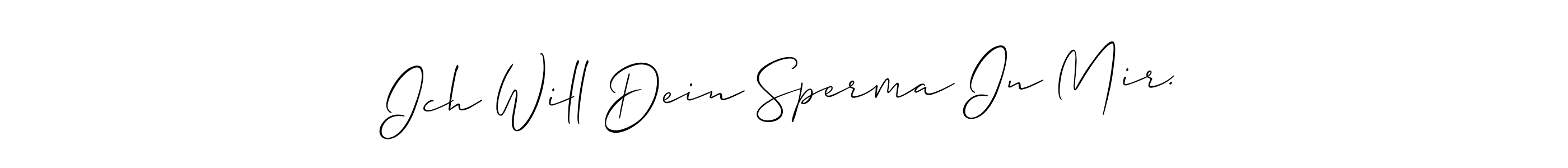 Design your own signature with our free online signature maker. With this signature software, you can create a handwritten (Allison_Script) signature for name Ich Will Dein Sperma In Mir.. Ich Will Dein Sperma In Mir. signature style 2 images and pictures png