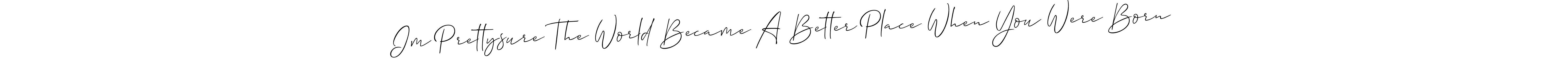 How to make Im Prettysure The World Became A Better Place When You Were Born name signature. Use Allison_Script style for creating short signs online. This is the latest handwritten sign. Im Prettysure The World Became A Better Place When You Were Born signature style 2 images and pictures png