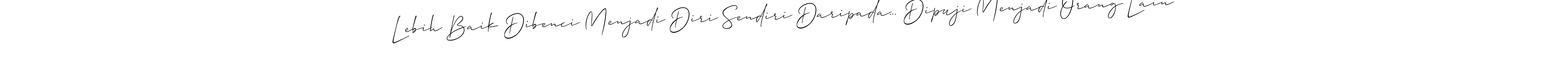 Check out images of Autograph of Lebih Baik Dibenci Menjadi Diri Sendiri Daripada... Dipuji Menjadi Orang Lain name. Actor Lebih Baik Dibenci Menjadi Diri Sendiri Daripada... Dipuji Menjadi Orang Lain Signature Style. Allison_Script is a professional sign style online. Lebih Baik Dibenci Menjadi Diri Sendiri Daripada... Dipuji Menjadi Orang Lain signature style 2 images and pictures png