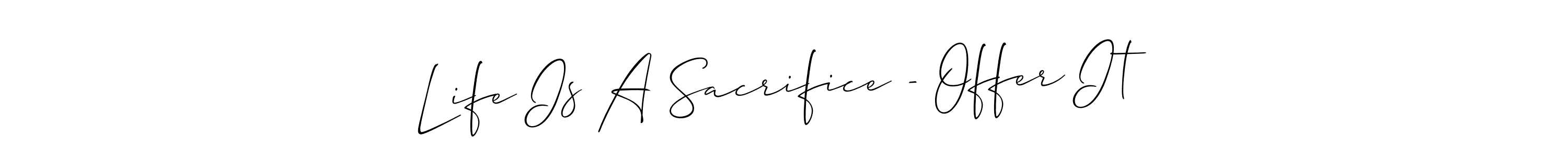Create a beautiful signature design for name Life Is A Sacrifice - Offer It. With this signature (Allison_Script) fonts, you can make a handwritten signature for free. Life Is A Sacrifice - Offer It signature style 2 images and pictures png