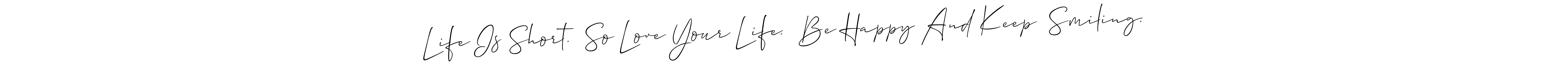 Life Is Short.  So Love Your Life.  Be Happy And Keep  Smiling. stylish signature style. Best Handwritten Sign (Allison_Script) for my name. Handwritten Signature Collection Ideas for my name Life Is Short.  So Love Your Life.  Be Happy And Keep  Smiling.. Life Is Short.  So Love Your Life.  Be Happy And Keep  Smiling. signature style 2 images and pictures png