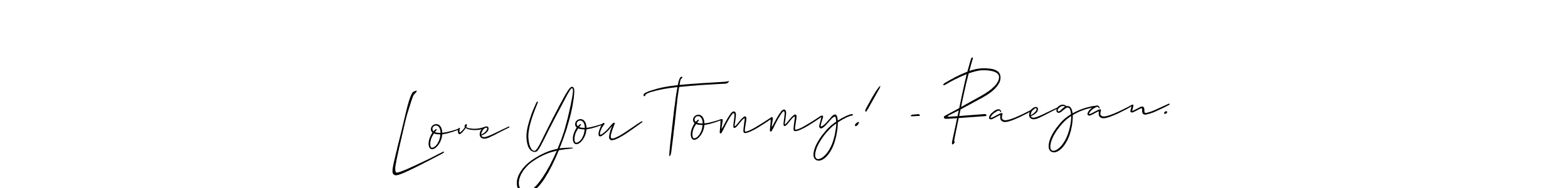 Design your own signature with our free online signature maker. With this signature software, you can create a handwritten (Allison_Script) signature for name Love You Tommy! - Raegan.. Love You Tommy! - Raegan. signature style 2 images and pictures png