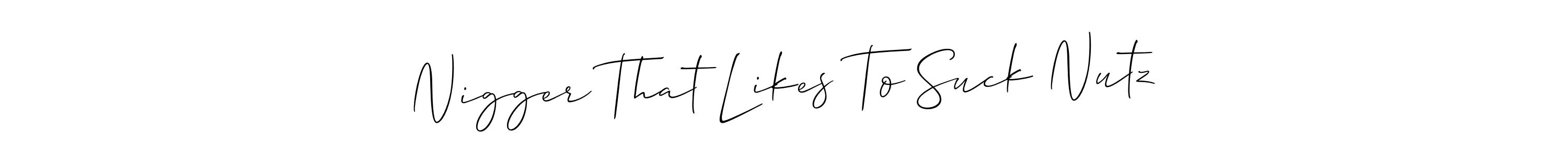 Make a short Nigger That Likes To Suck Nutz signature style. Manage your documents anywhere anytime using Allison_Script. Create and add eSignatures, submit forms, share and send files easily. Nigger That Likes To Suck Nutz signature style 2 images and pictures png
