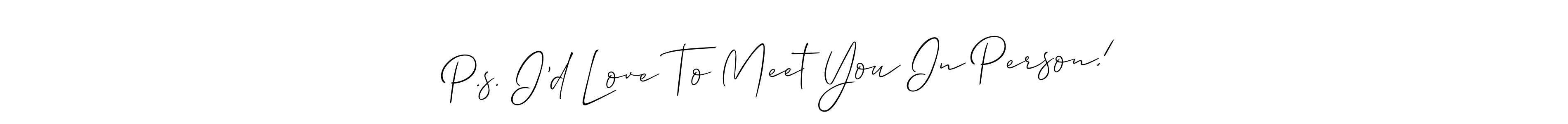 Make a beautiful signature design for name P.s. I’d Love To Meet You In Person!. Use this online signature maker to create a handwritten signature for free. P.s. I’d Love To Meet You In Person! signature style 2 images and pictures png