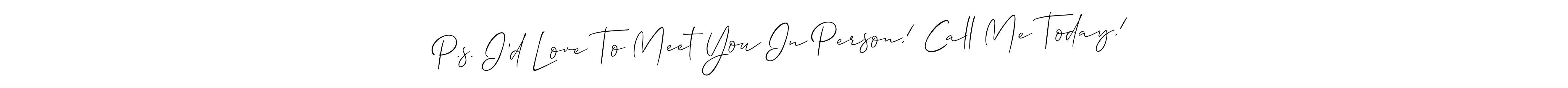 Similarly Allison_Script is the best handwritten signature design. Signature creator online .You can use it as an online autograph creator for name P.s. I’d Love To Meet You In Person! Call Me Today!. P.s. I’d Love To Meet You In Person! Call Me Today! signature style 2 images and pictures png