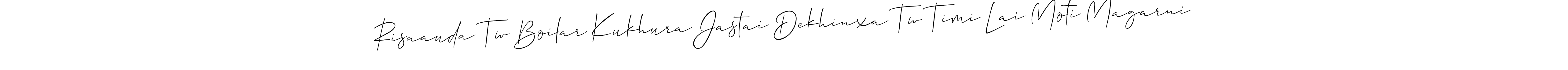 How to make Risaauda Tw Boilar Kukhura Jastai Dekhinxa Tw Timi Lai Moti Magarni signature? Allison_Script is a professional autograph style. Create handwritten signature for Risaauda Tw Boilar Kukhura Jastai Dekhinxa Tw Timi Lai Moti Magarni name. Risaauda Tw Boilar Kukhura Jastai Dekhinxa Tw Timi Lai Moti Magarni signature style 2 images and pictures png