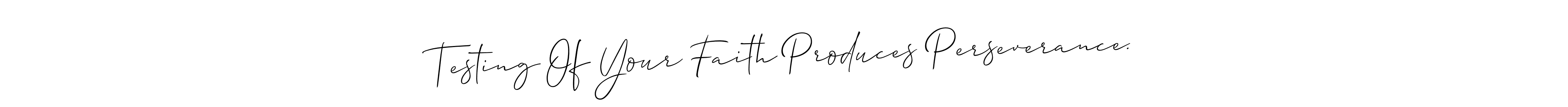 Also we have Testing Of Your Faith Produces Perseverance. name is the best signature style. Create professional handwritten signature collection using Allison_Script autograph style. Testing Of Your Faith Produces Perseverance. signature style 2 images and pictures png