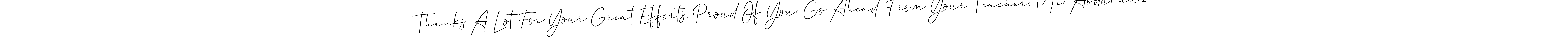 The best way (Allison_Script) to make a short signature is to pick only two or three words in your name. The name Thanks A Lot For Your Great Efforts, Proud Of You. Go Ahead. From Your Teacher, Mr. Abdul-aziz. include a total of six letters. For converting this name. Thanks A Lot For Your Great Efforts, Proud Of You. Go Ahead. From Your Teacher, Mr. Abdul-aziz. signature style 2 images and pictures png