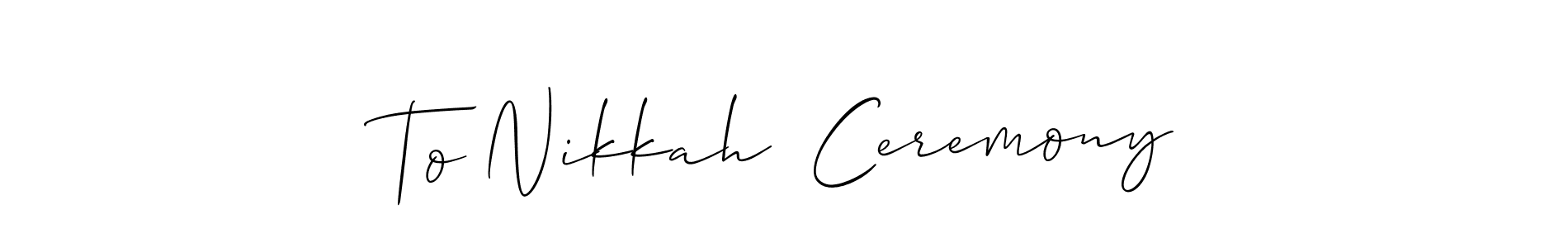 How to make To Nikkah  Ceremony name signature. Use Allison_Script style for creating short signs online. This is the latest handwritten sign. To Nikkah  Ceremony signature style 2 images and pictures png