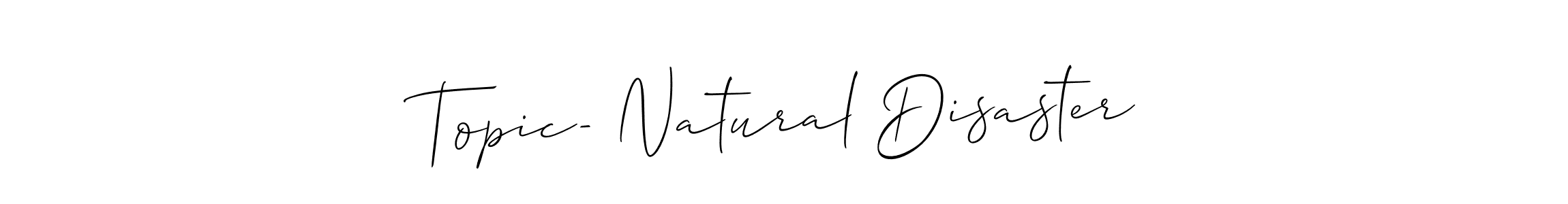Create a beautiful signature design for name Topic- Natural Disaster. With this signature (Allison_Script) fonts, you can make a handwritten signature for free. Topic- Natural Disaster signature style 2 images and pictures png