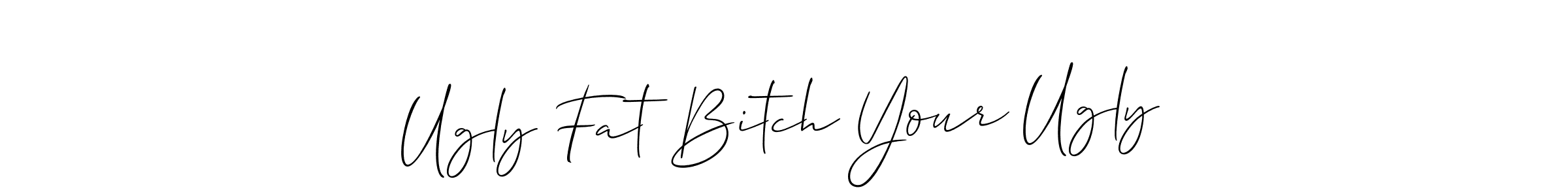 Make a beautiful signature design for name Ugly Fat Bitch Your Ugly. With this signature (Allison_Script) style, you can create a handwritten signature for free. Ugly Fat Bitch Your Ugly signature style 2 images and pictures png