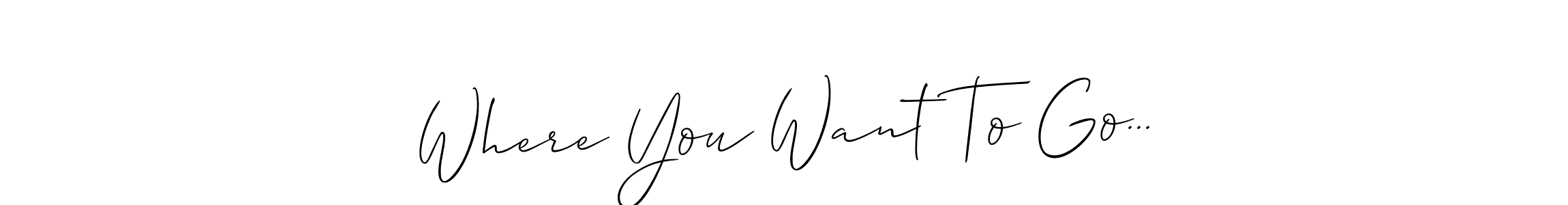 Also You can easily find your signature by using the search form. We will create Where You Want To Go... name handwritten signature images for you free of cost using Allison_Script sign style. Where You Want To Go... signature style 2 images and pictures png