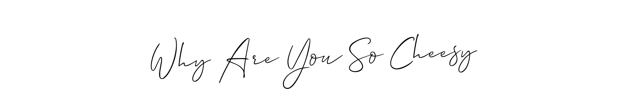 Also You can easily find your signature by using the search form. We will create Why Are You So Cheesy name handwritten signature images for you free of cost using Allison_Script sign style. Why Are You So Cheesy signature style 2 images and pictures png