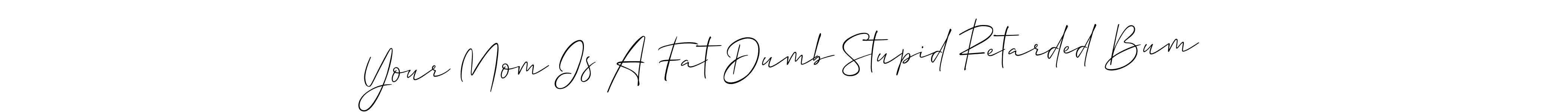 Make a beautiful signature design for name Your Mom Is A Fat Dumb Stupid Retarded Bum. Use this online signature maker to create a handwritten signature for free. Your Mom Is A Fat Dumb Stupid Retarded Bum signature style 2 images and pictures png