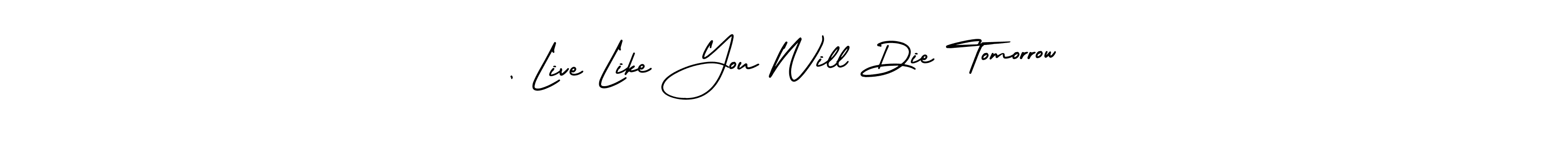 This is the best signature style for the , Live Like You Will Die Tomorrow name. Also you like these signature font (AmerikaSignatureDemo-Regular). Mix name signature. , Live Like You Will Die Tomorrow signature style 3 images and pictures png