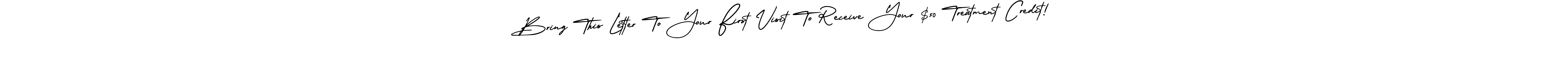 Make a beautiful signature design for name Bring This Letter To Your First Visit To Receive Your $50 Treatment Credit!. Use this online signature maker to create a handwritten signature for free. Bring This Letter To Your First Visit To Receive Your $50 Treatment Credit! signature style 3 images and pictures png