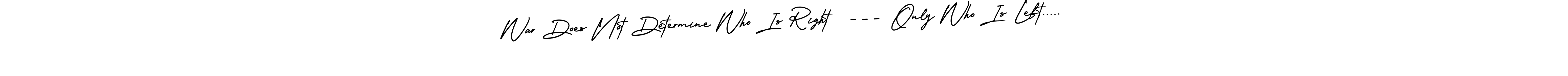 This is the best signature style for the War Does Not Determine Who Is Right  --- Only Who Is Left..... name. Also you like these signature font (AmerikaSignatureDemo-Regular). Mix name signature. War Does Not Determine Who Is Right  --- Only Who Is Left..... signature style 3 images and pictures png