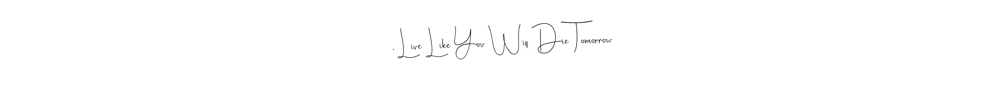 Also You can easily find your signature by using the search form. We will create , Live Like You Will Die Tomorrow name handwritten signature images for you free of cost using Andilay-7BmLP sign style. , Live Like You Will Die Tomorrow signature style 4 images and pictures png