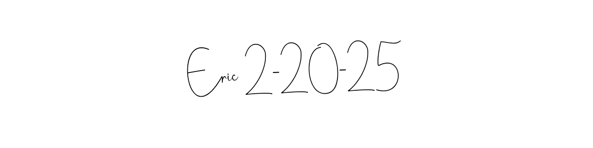 Also we have Eric 2-20-25 name is the best signature style. Create professional handwritten signature collection using Andilay-7BmLP autograph style. Eric 2-20-25 signature style 4 images and pictures png