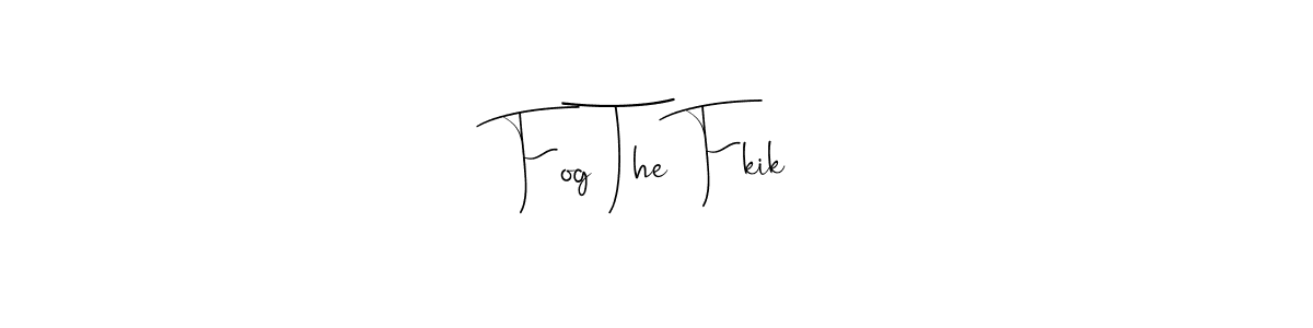 Make a beautiful signature design for name Fog The Fkik. With this signature (Andilay-7BmLP) style, you can create a handwritten signature for free. Fog The Fkik signature style 4 images and pictures png