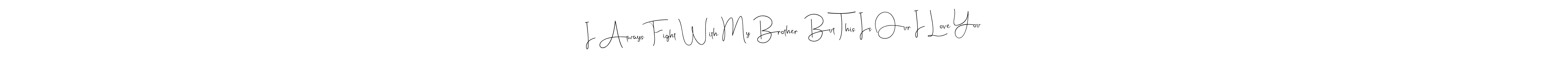 I Always Fight With My Brother  But This Is Our I Love You stylish signature style. Best Handwritten Sign (Andilay-7BmLP) for my name. Handwritten Signature Collection Ideas for my name I Always Fight With My Brother  But This Is Our I Love You. I Always Fight With My Brother  But This Is Our I Love You signature style 4 images and pictures png