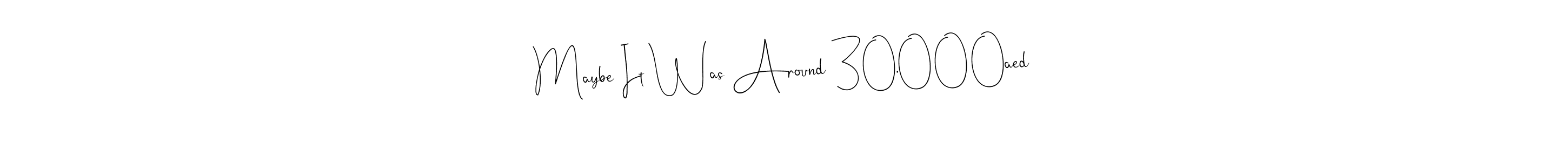 Also we have Maybe It Was Around 30,000aed name is the best signature style. Create professional handwritten signature collection using Andilay-7BmLP autograph style. Maybe It Was Around 30,000aed signature style 4 images and pictures png