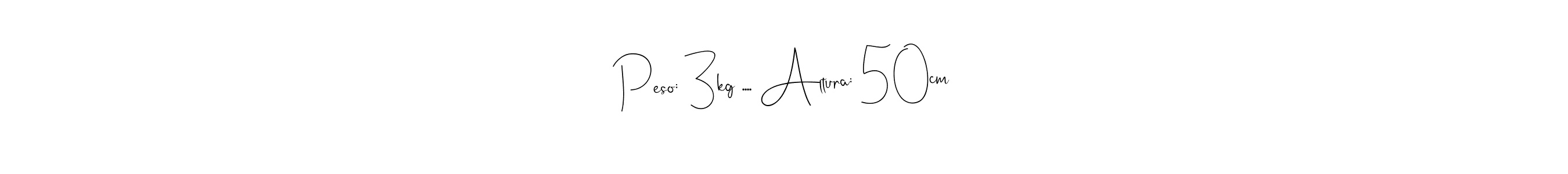 Design your own signature with our free online signature maker. With this signature software, you can create a handwritten (Andilay-7BmLP) signature for name Peso: 3kg .... Altura: 50cm. Peso: 3kg .... Altura: 50cm signature style 4 images and pictures png