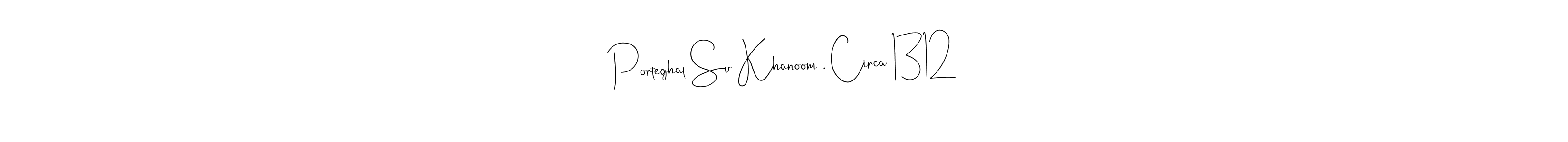 Design your own signature with our free online signature maker. With this signature software, you can create a handwritten (Andilay-7BmLP) signature for name Porteghal Su Khanoom . Circa 1312. Porteghal Su Khanoom . Circa 1312 signature style 4 images and pictures png