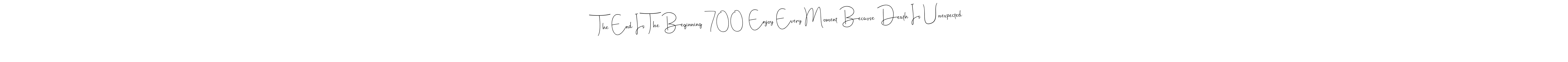 Create a beautiful signature design for name The End Is The Beginning 700  Enjoy Every Moment Because Death Is Unexpected. With this signature (Andilay-7BmLP) fonts, you can make a handwritten signature for free. The End Is The Beginning 700  Enjoy Every Moment Because Death Is Unexpected signature style 4 images and pictures png