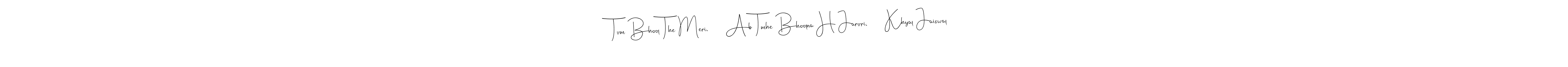 How to Draw Tum Bhool The Meri.      Ab Tmhe Bhoolna H Jaruri.      Khyal Jaiswal signature style? Andilay-7BmLP is a latest design signature styles for name Tum Bhool The Meri.      Ab Tmhe Bhoolna H Jaruri.      Khyal Jaiswal. Tum Bhool The Meri.      Ab Tmhe Bhoolna H Jaruri.      Khyal Jaiswal signature style 4 images and pictures png